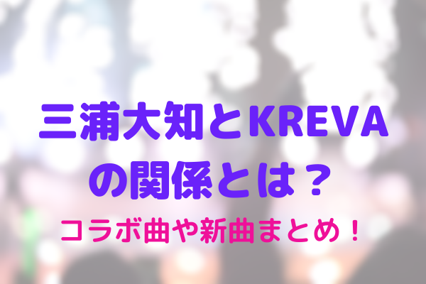 三浦大知とkrevaの関係とは コラボ曲や新曲まとめ Maryのすてき便