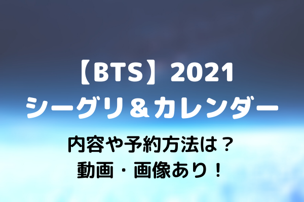 Bts シーグリ カレンダー21の内容や予約方法は 動画 画像あり Maryのすてき便