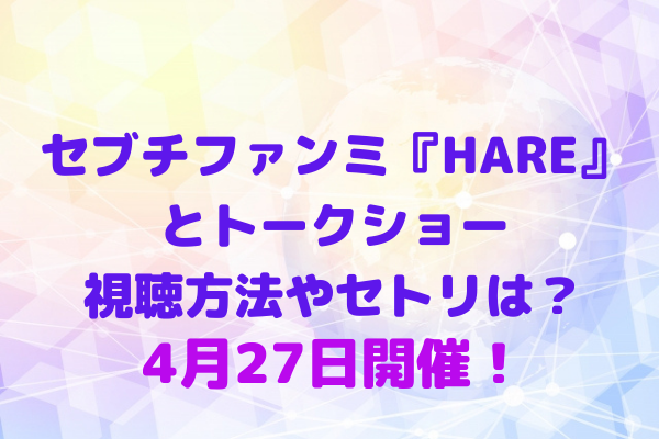 セブチファンミ Hare とトークショーの視聴方法やセトリは 4月27日開催 Maryのすてき便