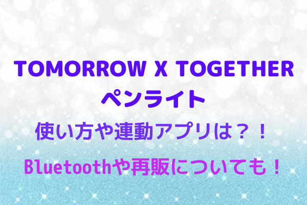 Txt のペンライトの使い方や連動アプリは Bluetoothや再販についても Maryのすてき便