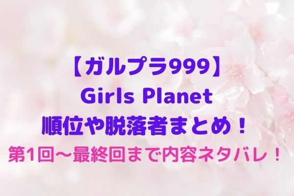 Girlsplanet999 ガルプラの最新個人順位やtop9全話まとめ セル順位や脱落者ネタバレ Maryのすてき便