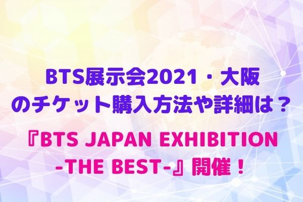 Bts展示会21 大阪のチケット購入方法や詳細は Bts Japan Exhibition The Best 開催 Maryのすてき便