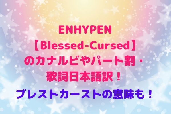 Enhypen Blessed Cursed のカナルビやパート割 歌詞日本語訳 ブレストカーストの意味も Maryのすてき便