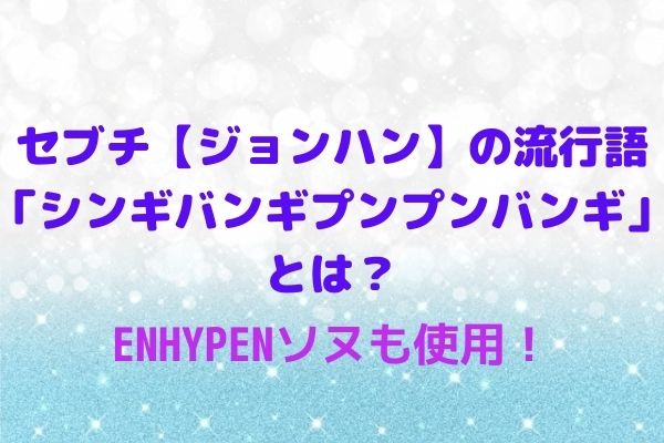 セブチ ジョンハン の流行語 シンギバンギプンプンバンギ とは ジョングクも使用 Maryのすてき便