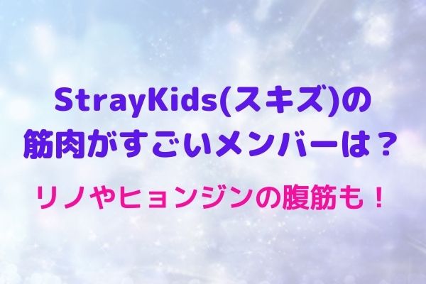 Straykids スキズ の筋肉がすごいメンバーは リノやヒョンジンの腹筋も Maryのすてき便