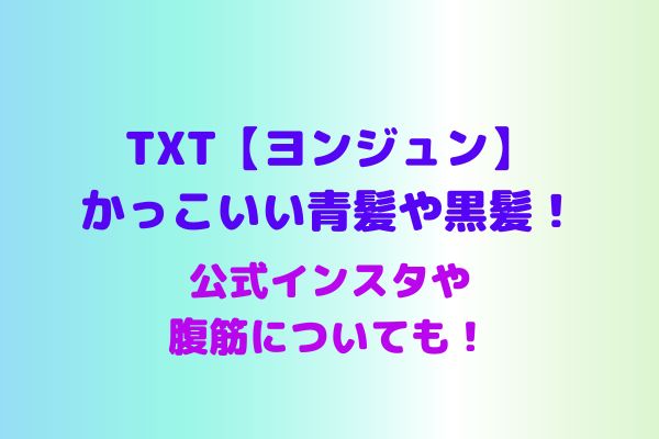 Txt ヨンジュン かっこいい青髪や黒髪 公式インスタや腹筋も Maryのすてき便