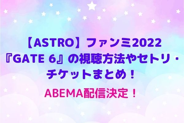 Astro ファンミ22 Gate 6 の視聴方法やセトリ チケットまとめ Abemaも Maryのすてき便