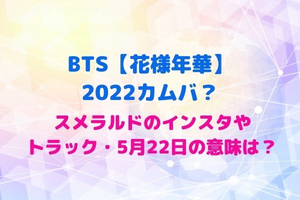 Bts 花様年華 22カムバ スメラルドのインスタや考察 5月22日 花トラックの意味は Maryのすてき便