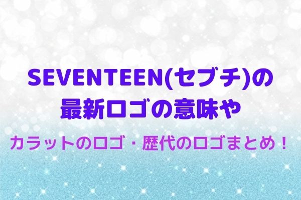 Seventeen セブチ の最新ロゴの意味やカラットのロゴ 歴代のロゴまとめ Maryのすてき便