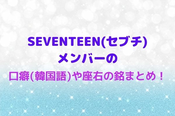 Seventeen セブチ メンバーの口癖 韓国語 や座右の銘まとめ Maryのすてき便