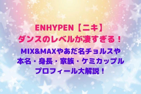 ENHYPEN【ニキ】ダンスのレベルが高すぎる！MIX&MAXや本名・身長・家族・カップル・プロフィール大解説！ | maryのすてき便