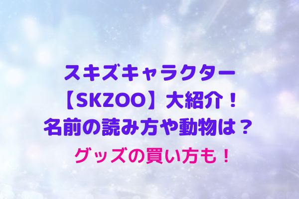 スキズキャラクター Skzoo の名前の読み方や動物は グッズの買い方も Maryのすてき便