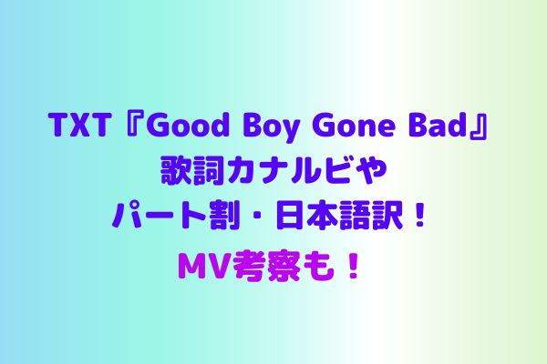 Txt Good Boy Gone Bad 歌詞カナルビやmv考察 パート割 日本語訳まとめ Maryのすてき便