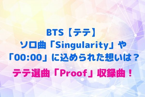 BTS【テテ】ソロ曲「Singularity」や「00:00」に込められた想いは 
