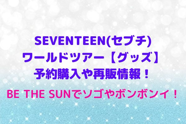 SEVENTEEN(セブチ)ワールドツアー【グッズ】予約購入や再販情報！BE THE SUNでソゴやボンボンイ！ | maryのすてき便