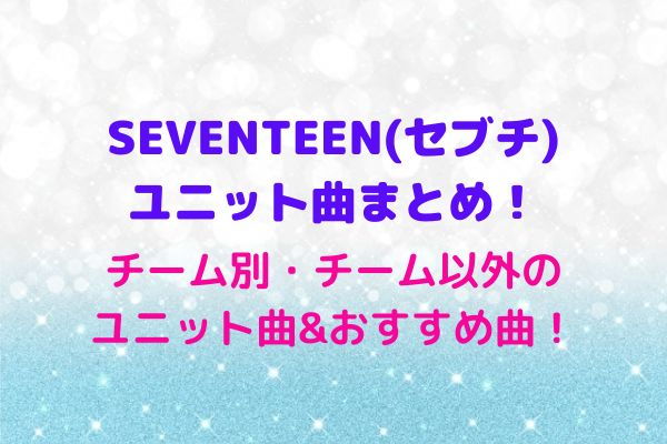 Seventeen セブチ ユニット曲まとめ チーム別 チーム以外のユニット曲や人気曲 Maryのすてき便