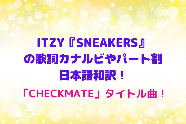 Itzy Sneakers の歌詞カナルビやパート割 日本語和訳 Checkmate タイトル曲 Maryのすてき便