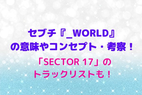 セブチ World の意味やコンセプト 考察 Sector 17 のトラックリストも Maryのすてき便