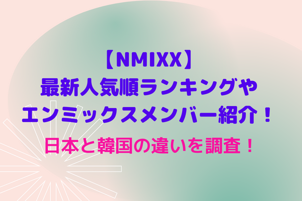 Nmixx 最新人気順ランキングやエンミックスメンバー紹介 日本と韓国の違いを調査 Maryのすてき便