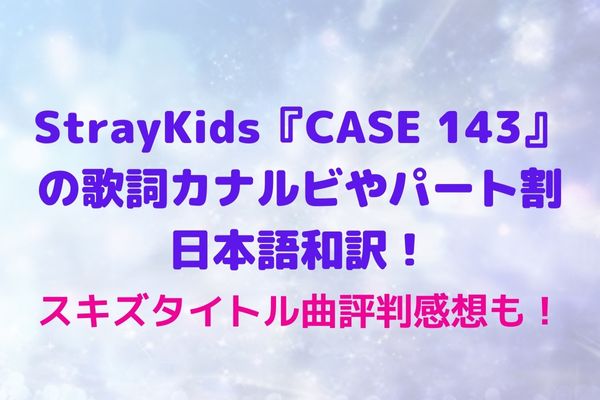 Straykids Case 143 の歌詞カナルビやパート割 日本語和訳 掛け声 スキズタイトル曲評判感想も Maryのすてき便