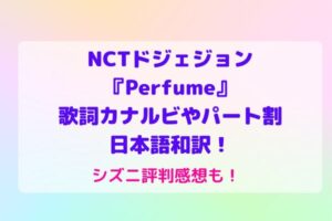 NCTドジェジョン『Perfume』歌詞カナルビやパート割・日本語和訳！シズニ評判感想も！ | maryのすてき便