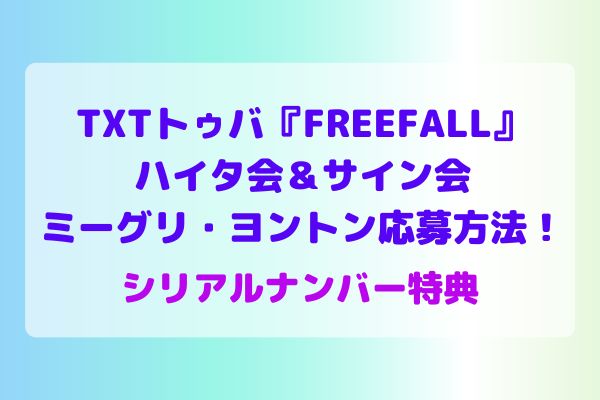 TXT『FREEFALL』ハイタ会&サイン会&ミーグリ・ヨントン応募方法